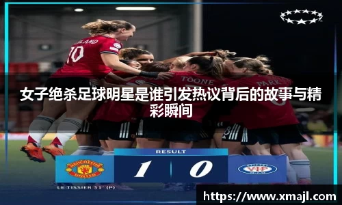 女子绝杀足球明星是谁引发热议背后的故事与精彩瞬间