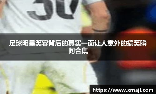 足球明星笑容背后的真实一面让人意外的搞笑瞬间合集