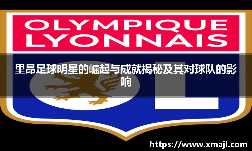 里昂足球明星的崛起与成就揭秘及其对球队的影响