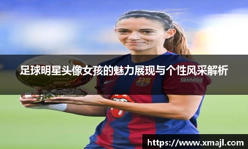 足球明星头像女孩的魅力展现与个性风采解析